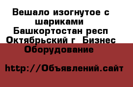 Вешало изогнутое с 9 шариками  - Башкортостан респ., Октябрьский г. Бизнес » Оборудование   